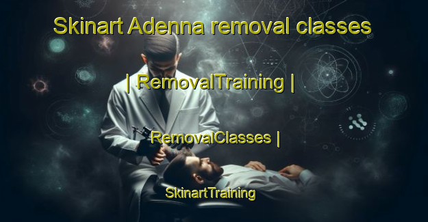 Skinart Adenna removal classes | RemovalTraining | RemovalClasses | SkinartTraining-Eritrea